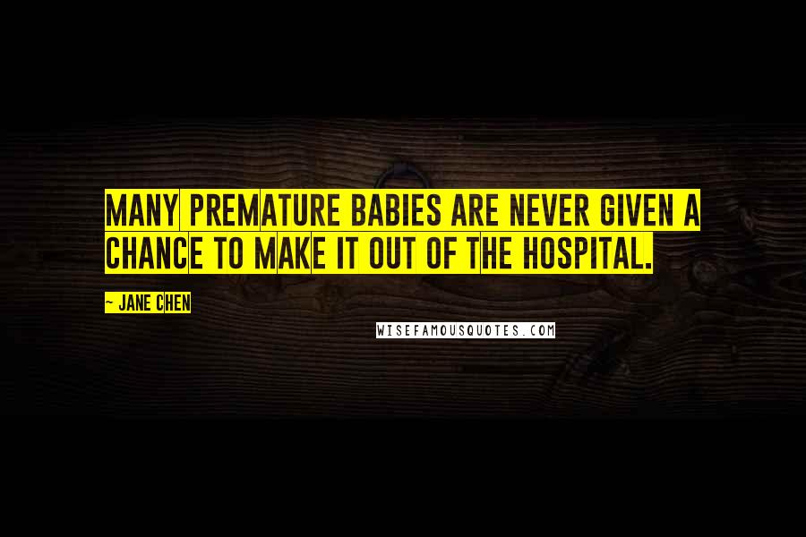 Jane Chen Quotes: Many premature babies are never given a chance to make it out of the hospital.