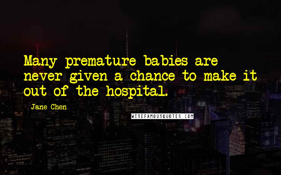 Jane Chen Quotes: Many premature babies are never given a chance to make it out of the hospital.