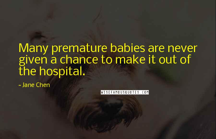 Jane Chen Quotes: Many premature babies are never given a chance to make it out of the hospital.