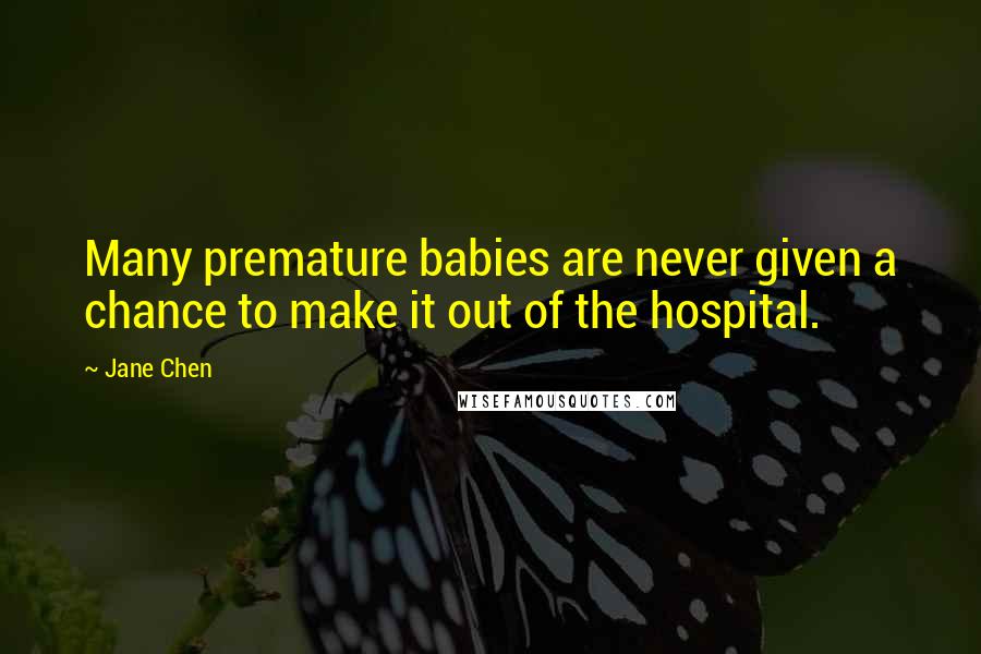 Jane Chen Quotes: Many premature babies are never given a chance to make it out of the hospital.