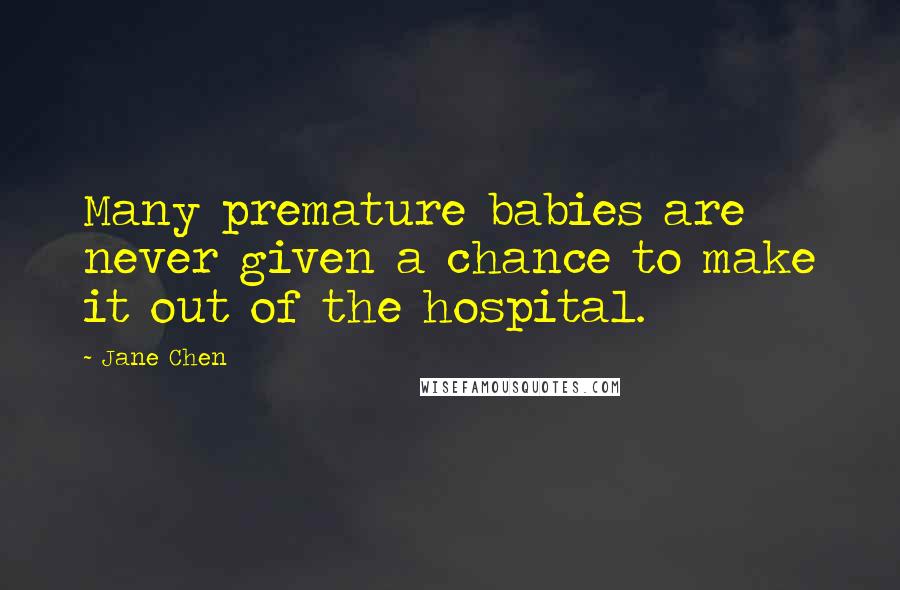 Jane Chen Quotes: Many premature babies are never given a chance to make it out of the hospital.