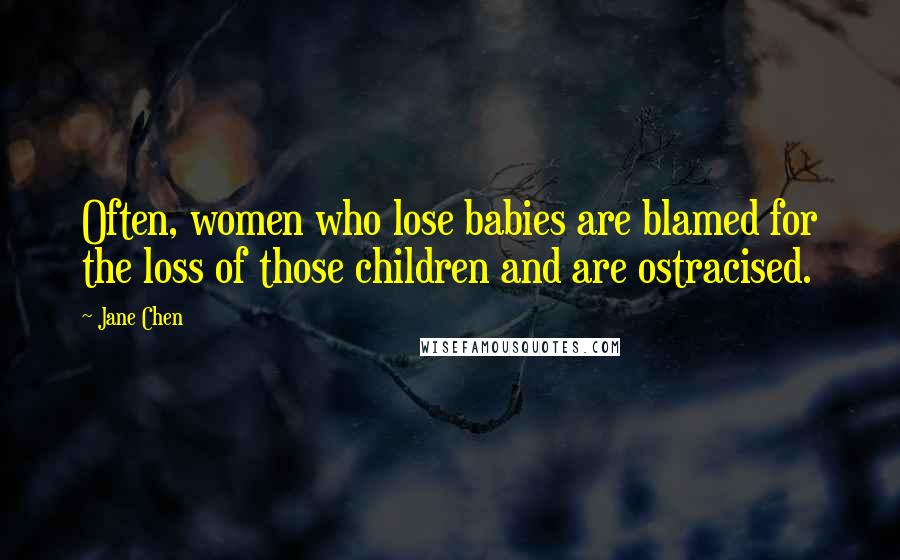 Jane Chen Quotes: Often, women who lose babies are blamed for the loss of those children and are ostracised.