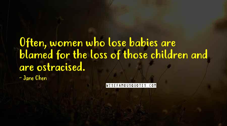 Jane Chen Quotes: Often, women who lose babies are blamed for the loss of those children and are ostracised.