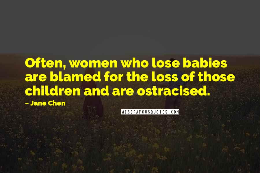 Jane Chen Quotes: Often, women who lose babies are blamed for the loss of those children and are ostracised.