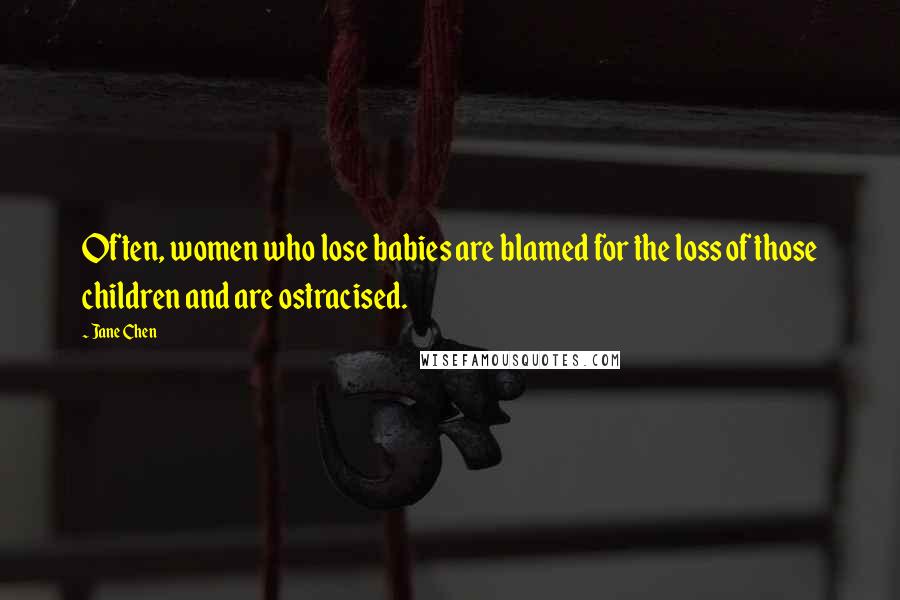 Jane Chen Quotes: Often, women who lose babies are blamed for the loss of those children and are ostracised.