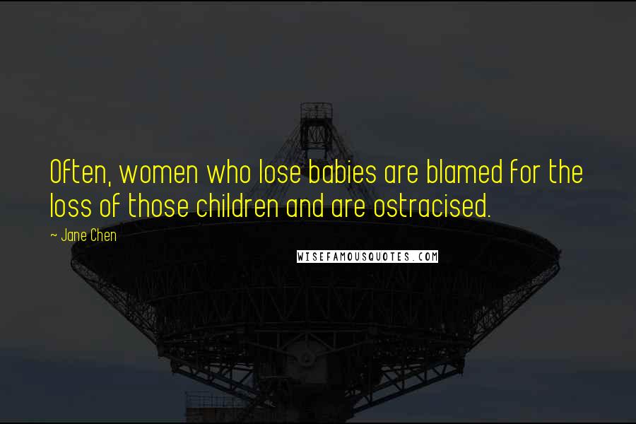 Jane Chen Quotes: Often, women who lose babies are blamed for the loss of those children and are ostracised.