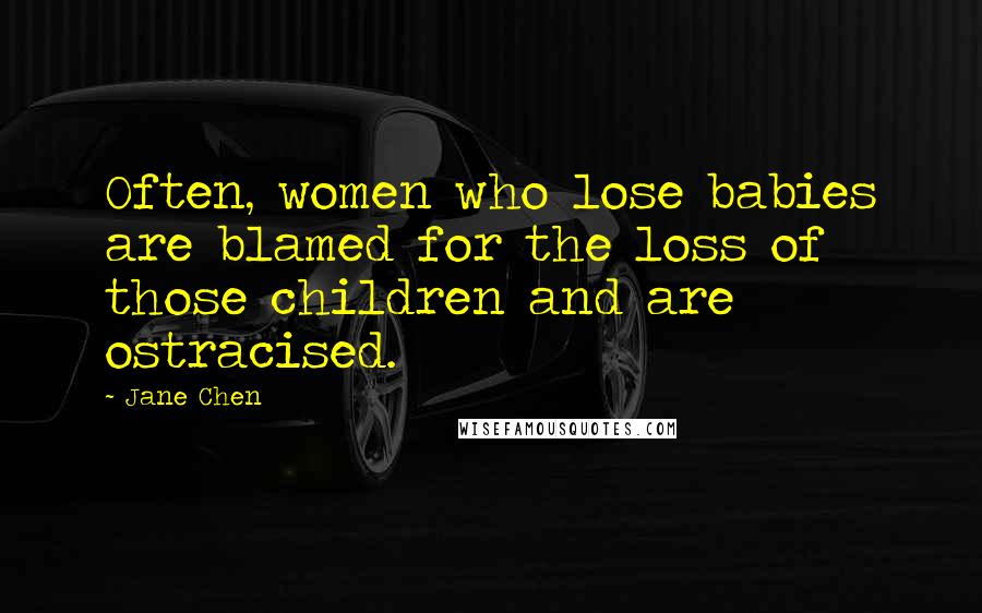 Jane Chen Quotes: Often, women who lose babies are blamed for the loss of those children and are ostracised.