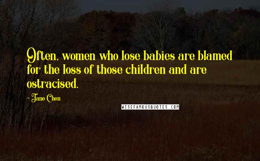Jane Chen Quotes: Often, women who lose babies are blamed for the loss of those children and are ostracised.