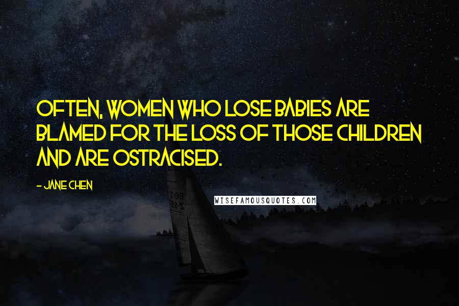 Jane Chen Quotes: Often, women who lose babies are blamed for the loss of those children and are ostracised.