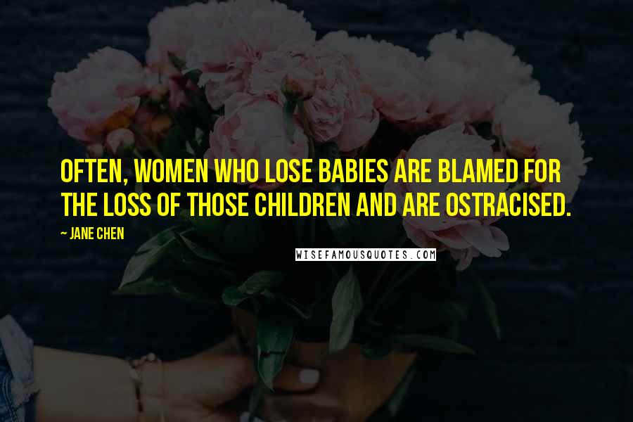 Jane Chen Quotes: Often, women who lose babies are blamed for the loss of those children and are ostracised.