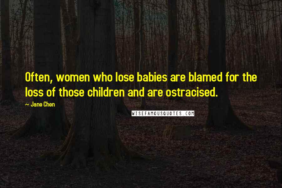Jane Chen Quotes: Often, women who lose babies are blamed for the loss of those children and are ostracised.