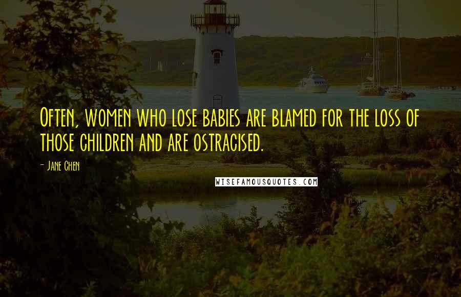 Jane Chen Quotes: Often, women who lose babies are blamed for the loss of those children and are ostracised.