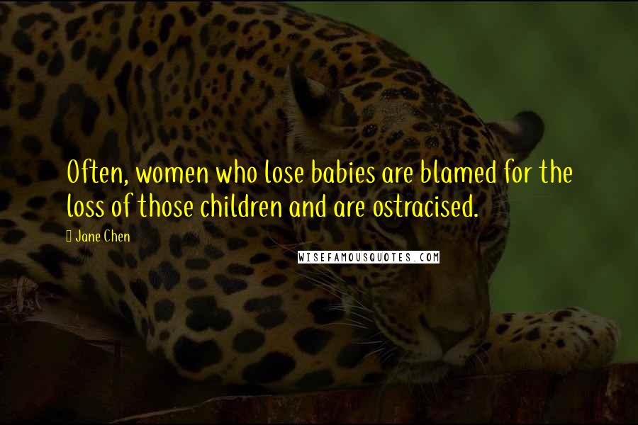 Jane Chen Quotes: Often, women who lose babies are blamed for the loss of those children and are ostracised.