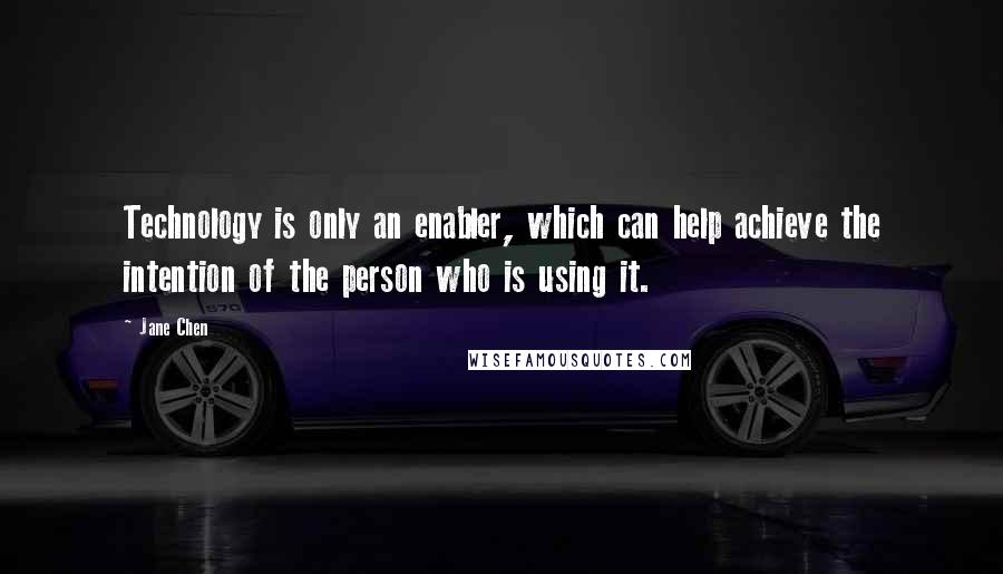 Jane Chen Quotes: Technology is only an enabler, which can help achieve the intention of the person who is using it.
