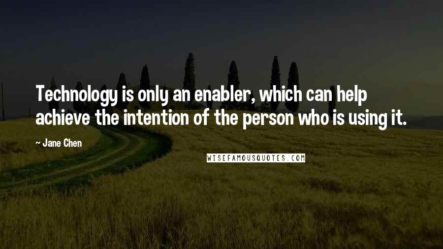 Jane Chen Quotes: Technology is only an enabler, which can help achieve the intention of the person who is using it.