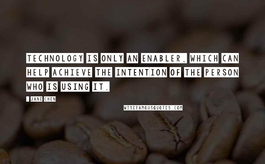 Jane Chen Quotes: Technology is only an enabler, which can help achieve the intention of the person who is using it.