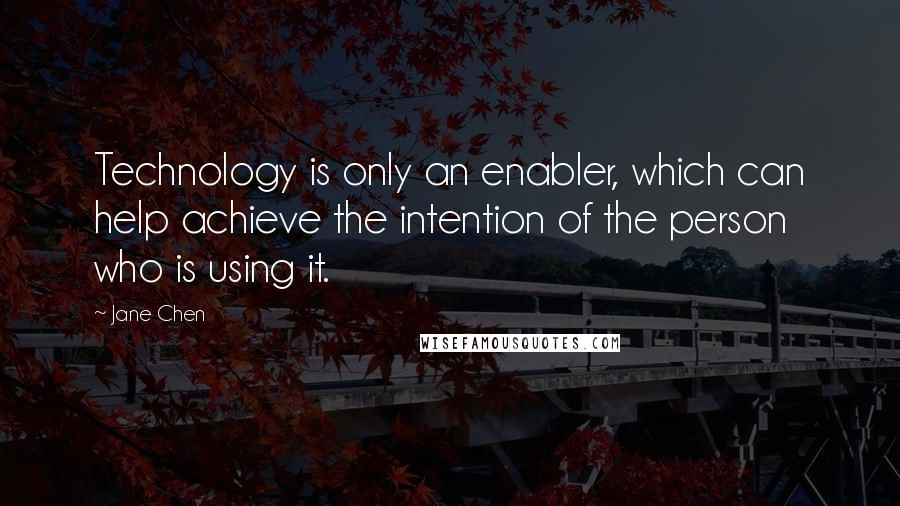 Jane Chen Quotes: Technology is only an enabler, which can help achieve the intention of the person who is using it.