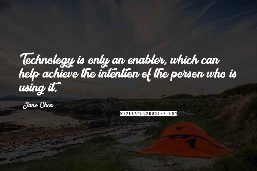 Jane Chen Quotes: Technology is only an enabler, which can help achieve the intention of the person who is using it.