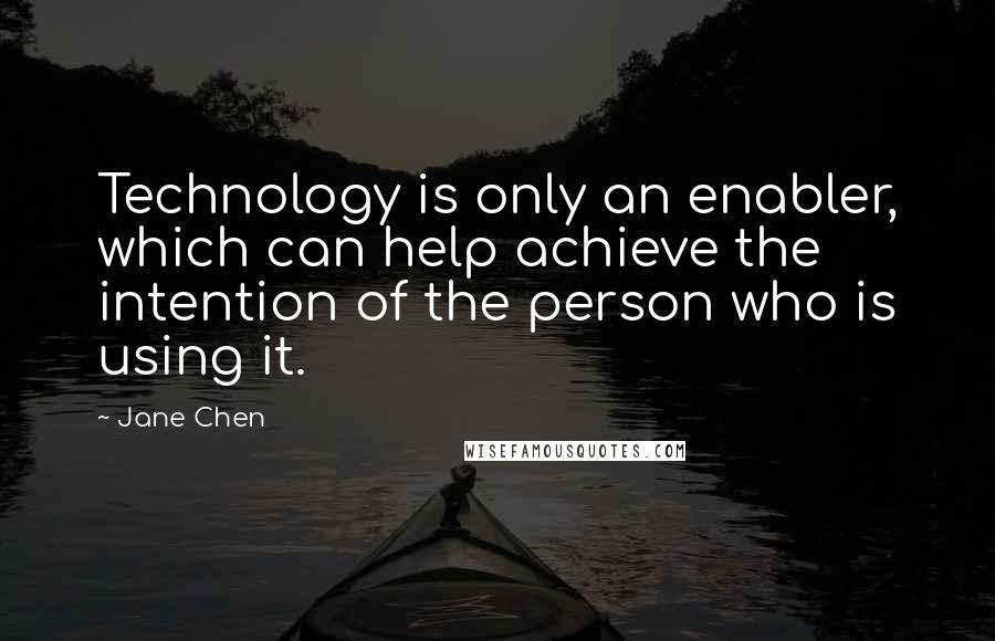 Jane Chen Quotes: Technology is only an enabler, which can help achieve the intention of the person who is using it.