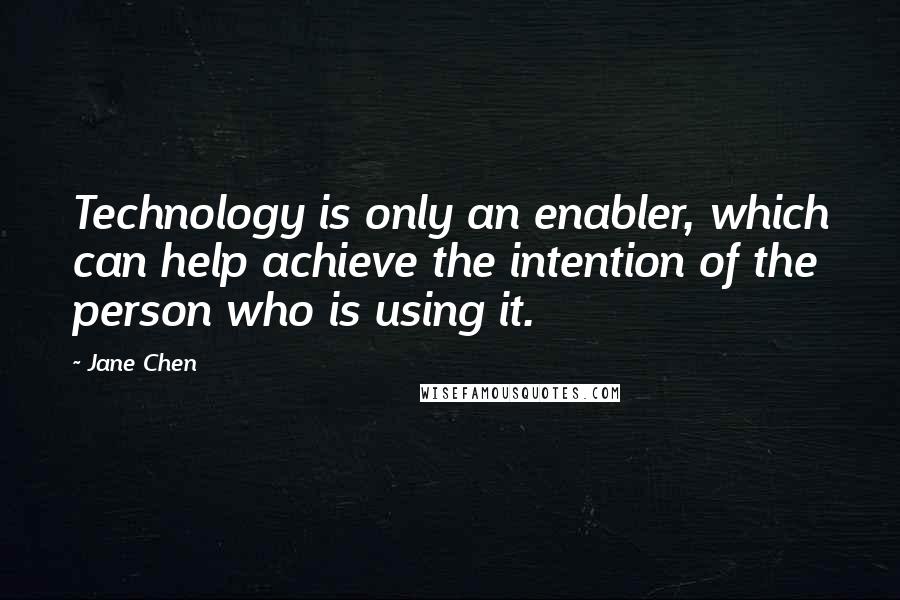 Jane Chen Quotes: Technology is only an enabler, which can help achieve the intention of the person who is using it.