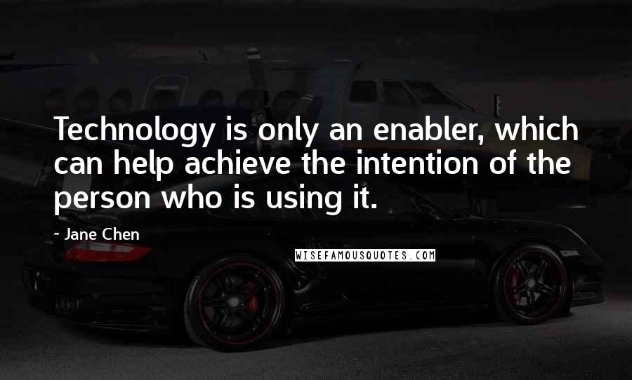 Jane Chen Quotes: Technology is only an enabler, which can help achieve the intention of the person who is using it.