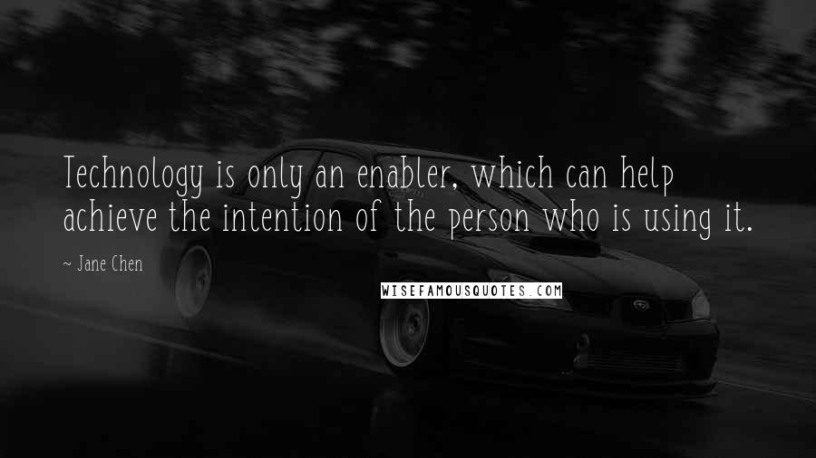 Jane Chen Quotes: Technology is only an enabler, which can help achieve the intention of the person who is using it.