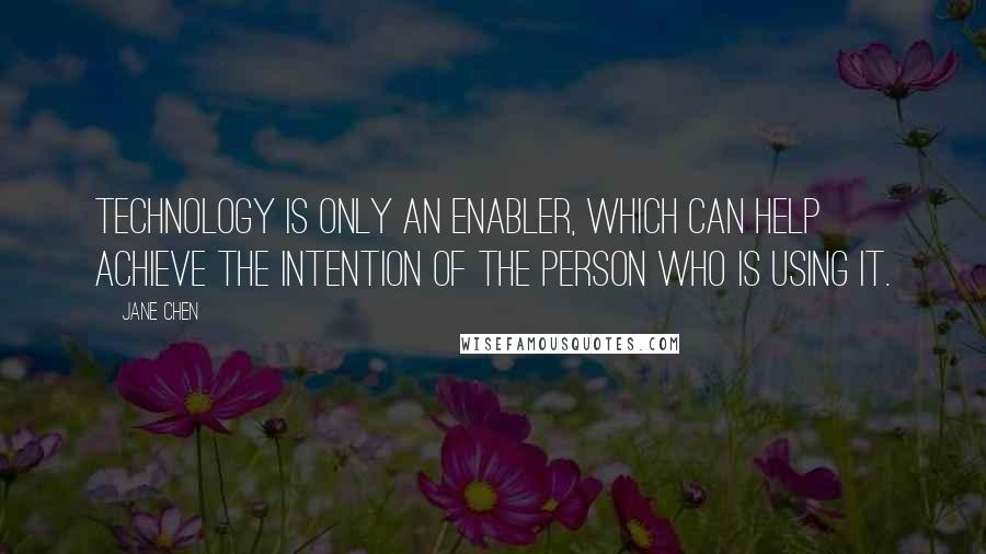 Jane Chen Quotes: Technology is only an enabler, which can help achieve the intention of the person who is using it.