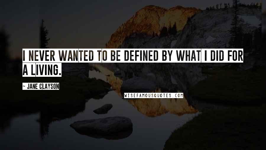 Jane Clayson Quotes: I never wanted to be defined by what I did for a living.