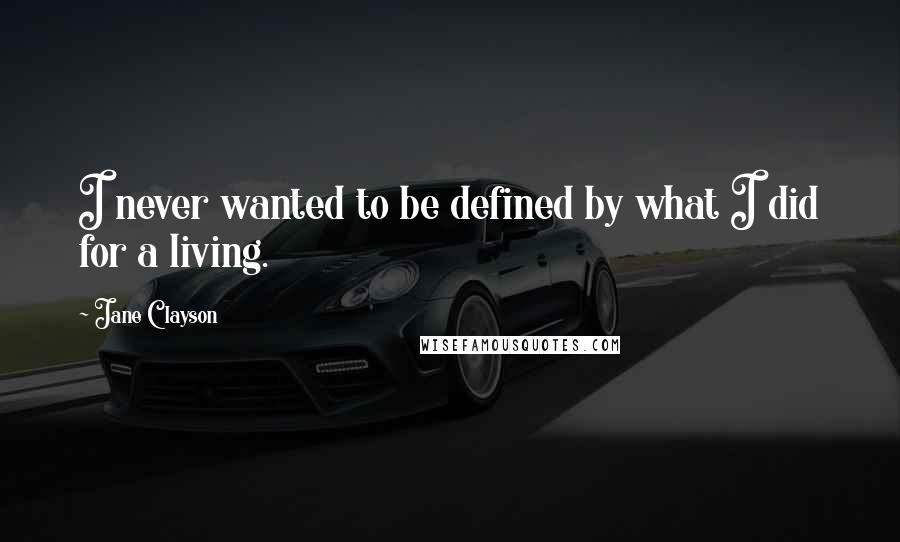 Jane Clayson Quotes: I never wanted to be defined by what I did for a living.