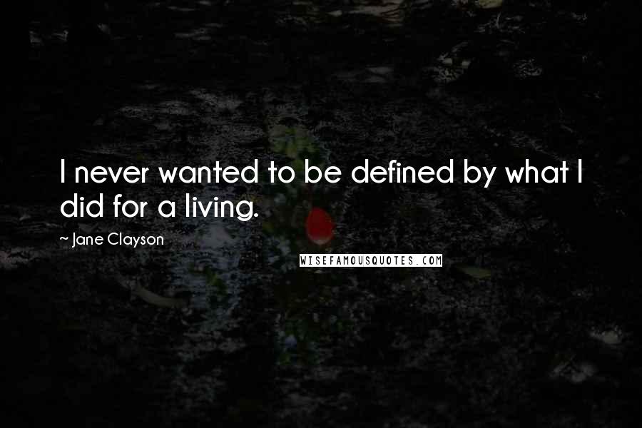 Jane Clayson Quotes: I never wanted to be defined by what I did for a living.