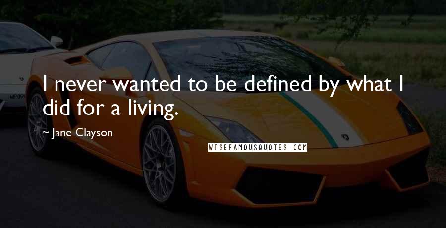 Jane Clayson Quotes: I never wanted to be defined by what I did for a living.