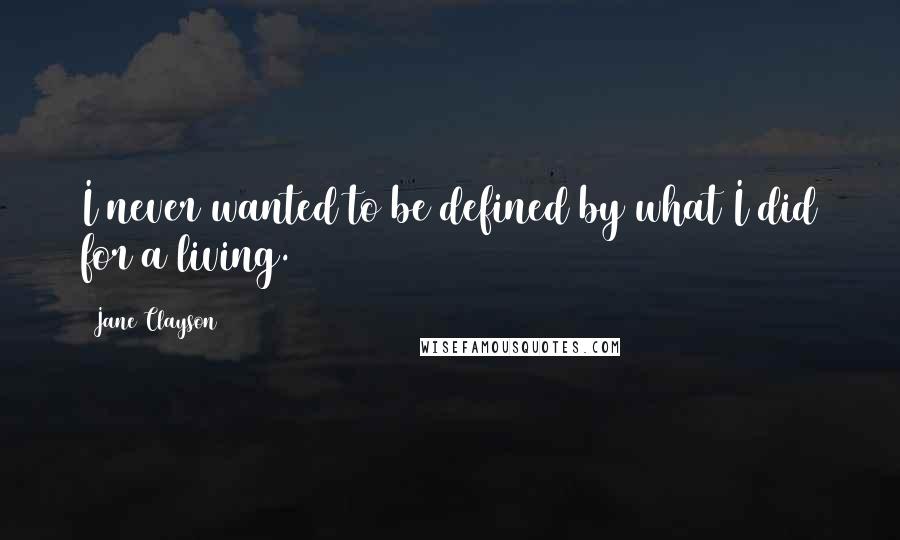 Jane Clayson Quotes: I never wanted to be defined by what I did for a living.