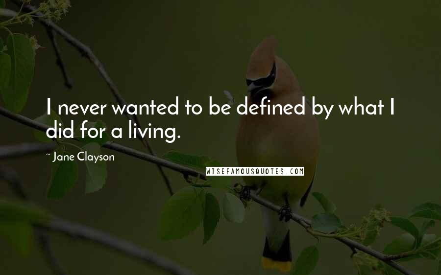 Jane Clayson Quotes: I never wanted to be defined by what I did for a living.