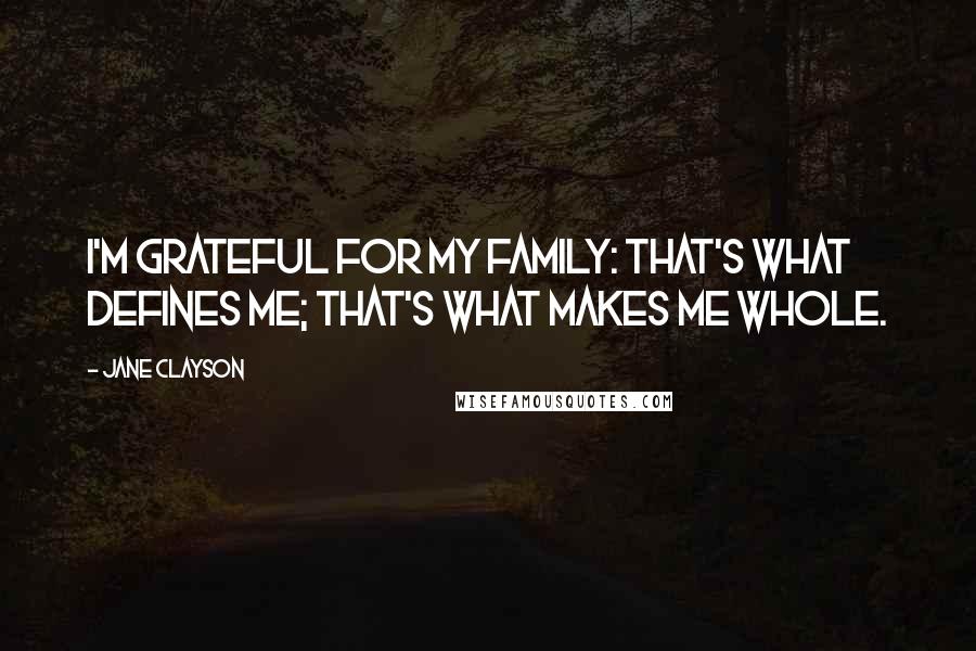 Jane Clayson Quotes: I'm grateful for my family: that's what defines me; that's what makes me whole.