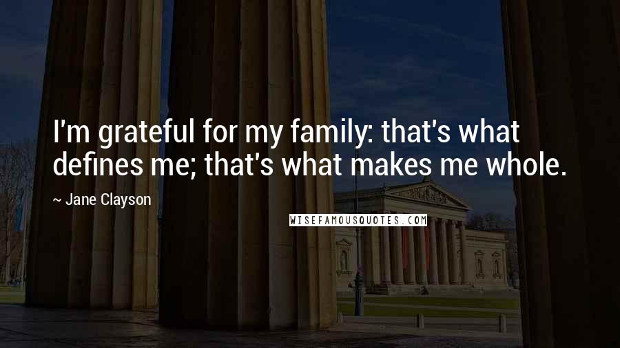 Jane Clayson Quotes: I'm grateful for my family: that's what defines me; that's what makes me whole.