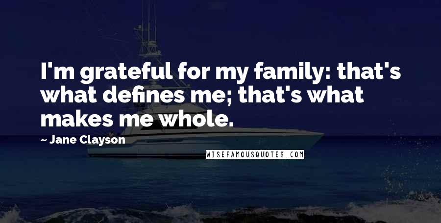 Jane Clayson Quotes: I'm grateful for my family: that's what defines me; that's what makes me whole.