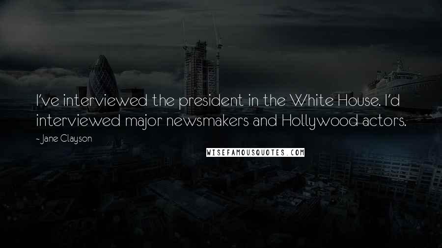 Jane Clayson Quotes: I've interviewed the president in the White House. I'd interviewed major newsmakers and Hollywood actors.