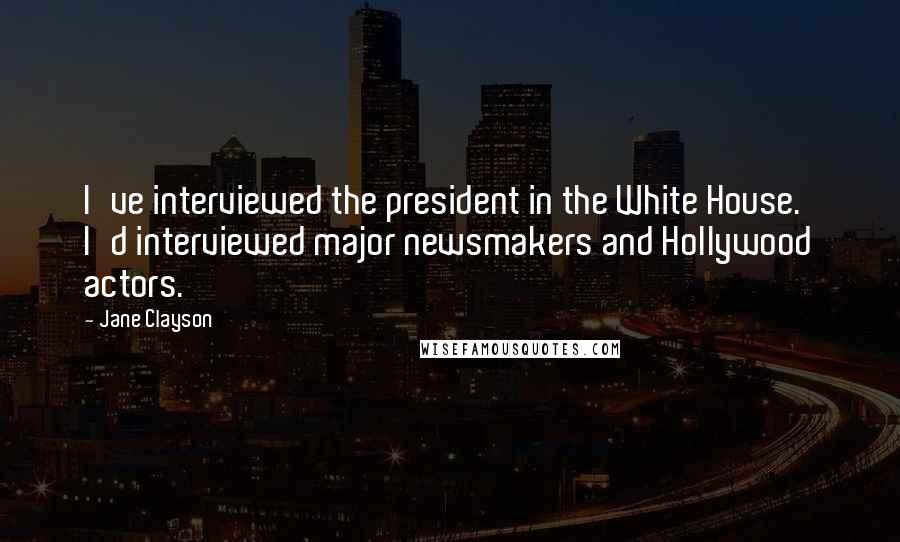 Jane Clayson Quotes: I've interviewed the president in the White House. I'd interviewed major newsmakers and Hollywood actors.