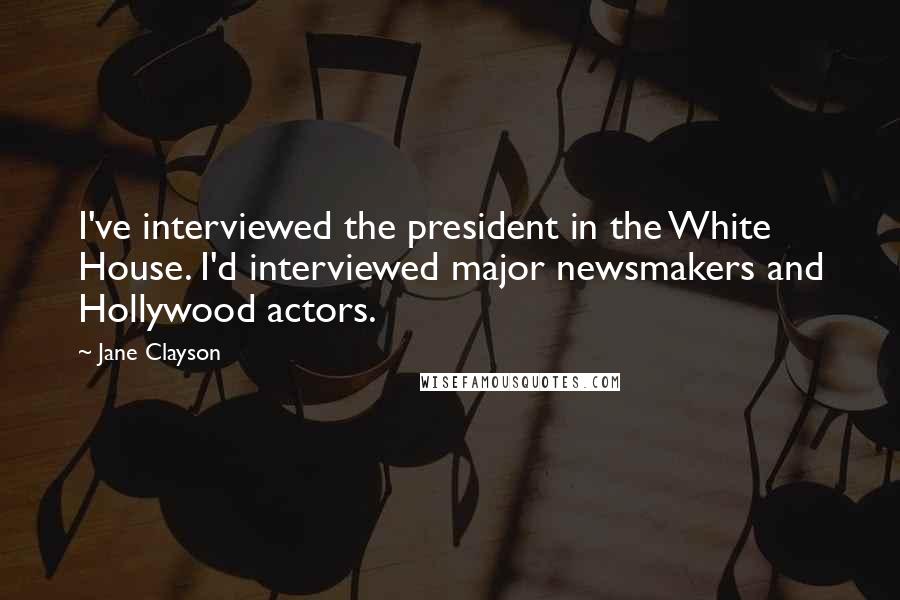 Jane Clayson Quotes: I've interviewed the president in the White House. I'd interviewed major newsmakers and Hollywood actors.