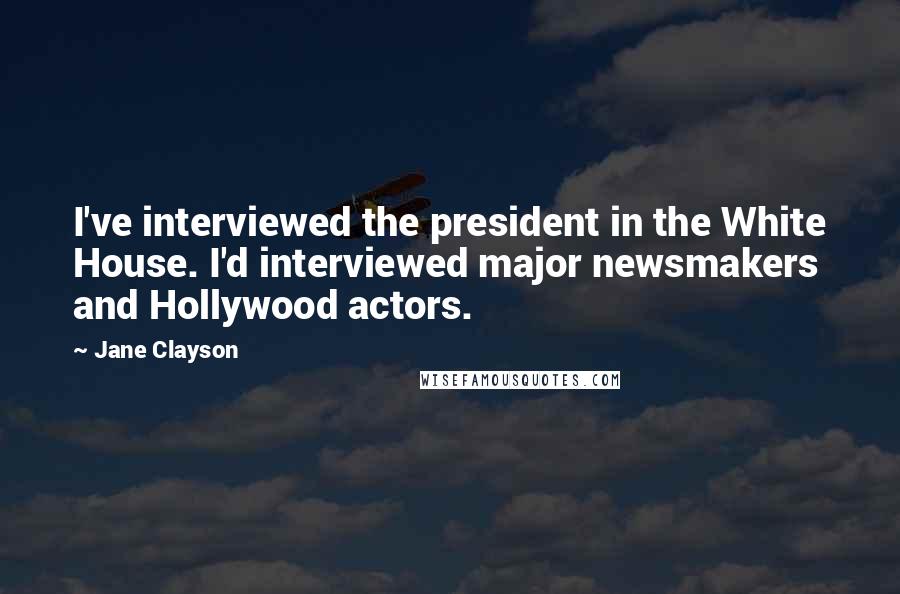 Jane Clayson Quotes: I've interviewed the president in the White House. I'd interviewed major newsmakers and Hollywood actors.