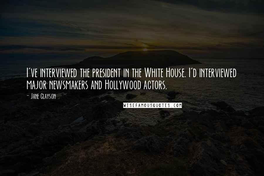 Jane Clayson Quotes: I've interviewed the president in the White House. I'd interviewed major newsmakers and Hollywood actors.