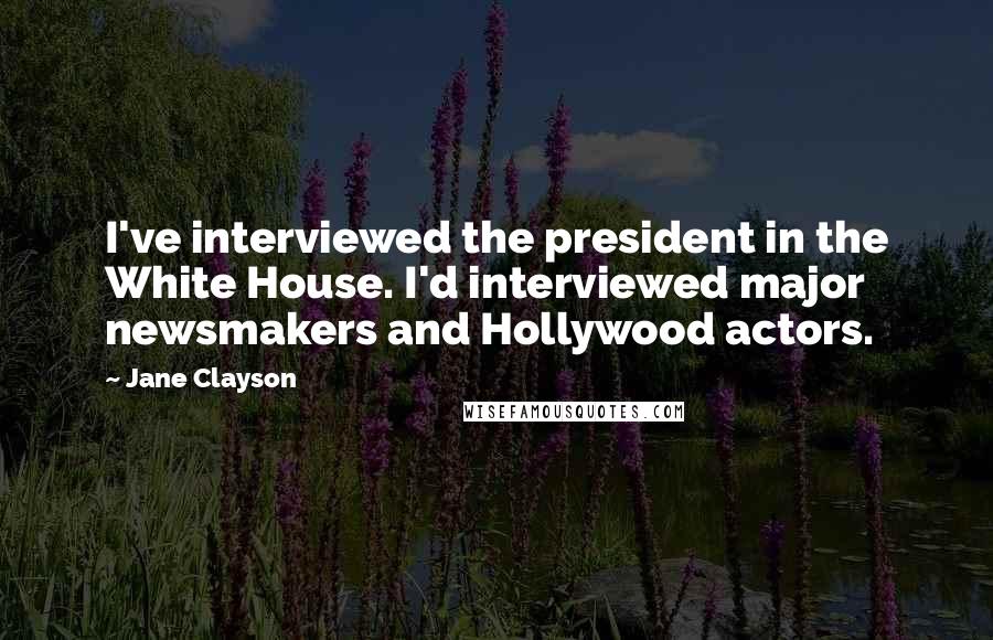 Jane Clayson Quotes: I've interviewed the president in the White House. I'd interviewed major newsmakers and Hollywood actors.