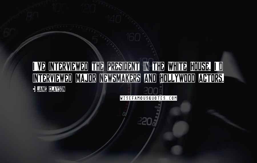 Jane Clayson Quotes: I've interviewed the president in the White House. I'd interviewed major newsmakers and Hollywood actors.