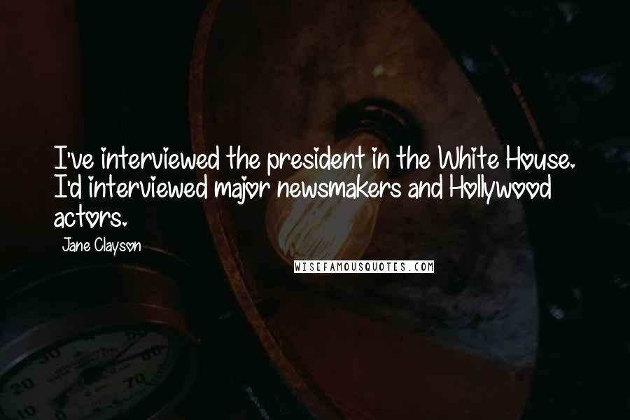 Jane Clayson Quotes: I've interviewed the president in the White House. I'd interviewed major newsmakers and Hollywood actors.