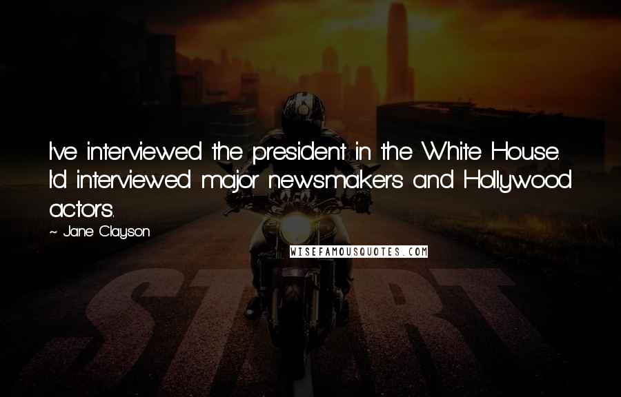 Jane Clayson Quotes: I've interviewed the president in the White House. I'd interviewed major newsmakers and Hollywood actors.