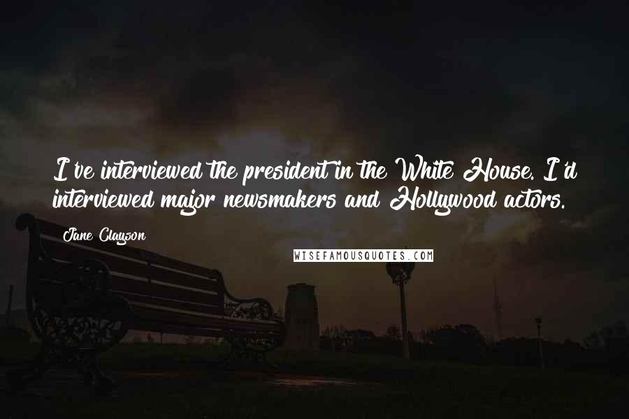 Jane Clayson Quotes: I've interviewed the president in the White House. I'd interviewed major newsmakers and Hollywood actors.