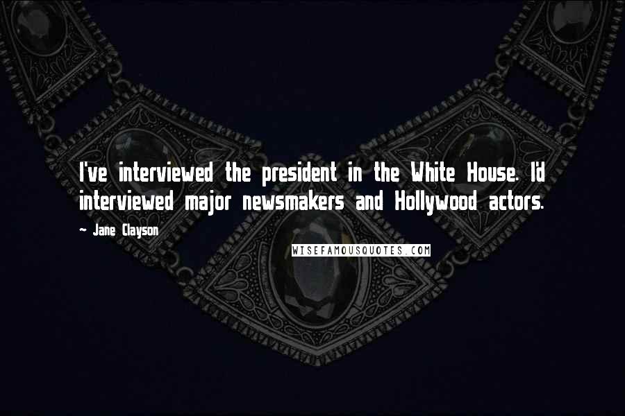 Jane Clayson Quotes: I've interviewed the president in the White House. I'd interviewed major newsmakers and Hollywood actors.