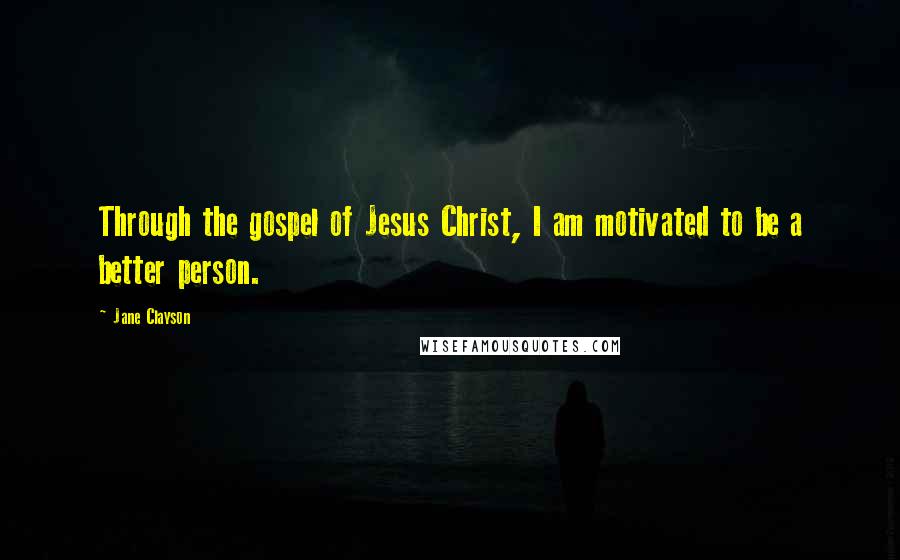 Jane Clayson Quotes: Through the gospel of Jesus Christ, I am motivated to be a better person.
