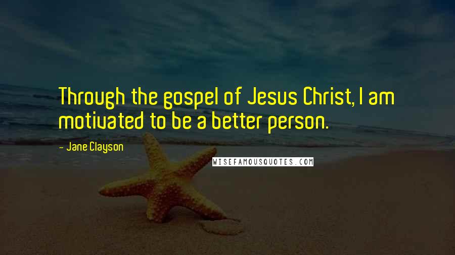 Jane Clayson Quotes: Through the gospel of Jesus Christ, I am motivated to be a better person.