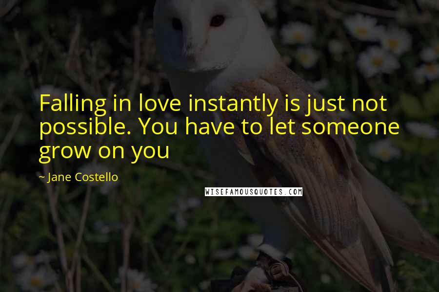 Jane Costello Quotes: Falling in love instantly is just not possible. You have to let someone grow on you